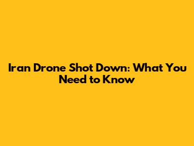 Iran Drone Shot Down: What You Need to Know