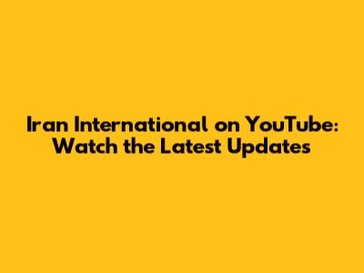 Iran International on YouTube: Watch the Latest Updates