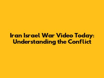 Iran Israel War Video Today: Understanding the Conflict