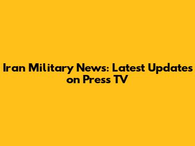 Iran Military News: Latest Updates on Press TV