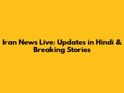 Iran News Live: Updates in Hindi & Breaking Stories