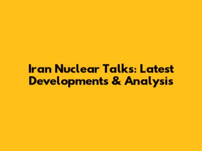 Iran Nuclear Talks: Latest Developments & Analysis