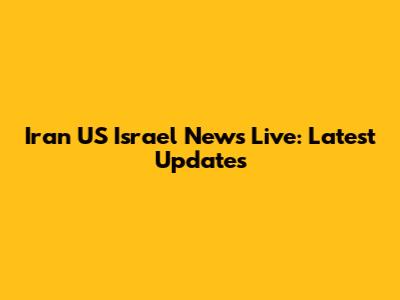 Iran US Israel News Live: Latest Updates