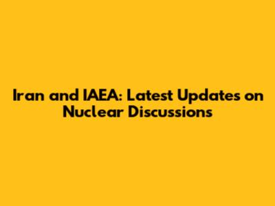Iran and IAEA: Latest Updates on Nuclear Discussions