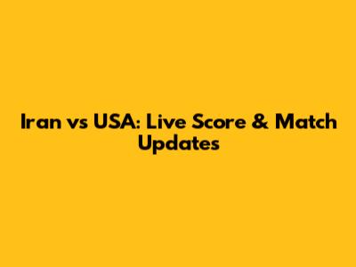 Iran vs USA: Live Score & Match Updates