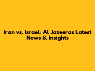 Iran vs. Israel: Al Jazeera's Latest News & Insights