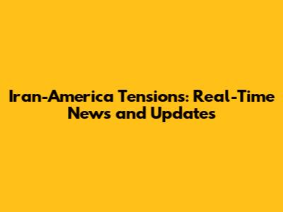 Iran-America Tensions: Real-Time News and Updates