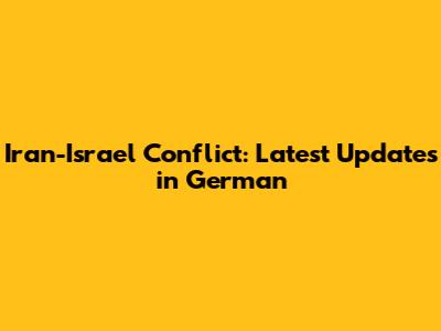Iran-Israel Conflict: Latest Updates in German