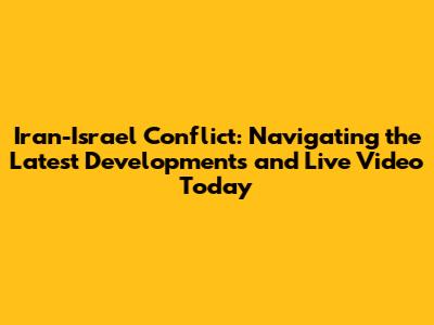 Iran-Israel Conflict: Navigating the Latest Developments and Live Video Today