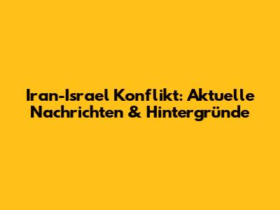 Iran-Israel Konflikt: Aktuelle Nachrichten & Hintergründe