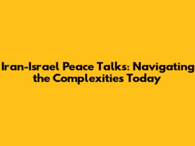 Iran-Israel Peace Talks: Navigating the Complexities Today