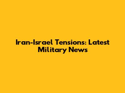 Iran-Israel Tensions: Latest Military News