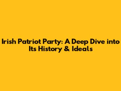 Irish Patriot Party: A Deep Dive into Its History & Ideals