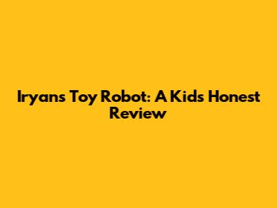 Iryan's Toy Robot: A Kid's Honest Review
