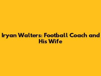 Iryan Walters: Football Coach and His Wife