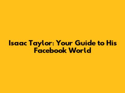Isaac Taylor: Your Guide to His Facebook World