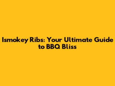 Ismokey Ribs: Your Ultimate Guide to BBQ Bliss