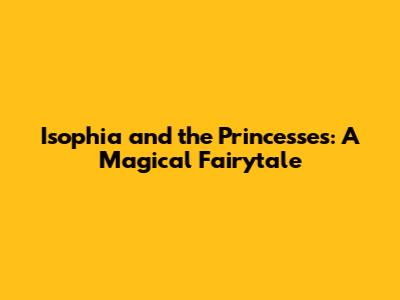 Isophia and the Princesses: A Magical Fairytale