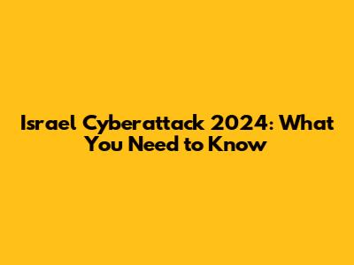 Israel Cyberattack 2024: What You Need to Know