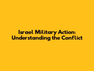 Israel Military Action: Understanding the Conflict