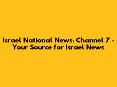 Israel National News: Channel 7 - Your Source for Israel News