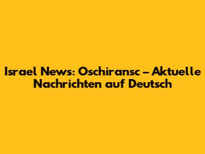 Israel News: Oschiransc – Aktuelle Nachrichten auf Deutsch