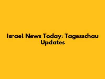 Israel News Today: Tagesschau Updates