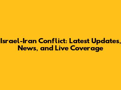 Israel-Iran Conflict: Latest Updates, News, and Live Coverage