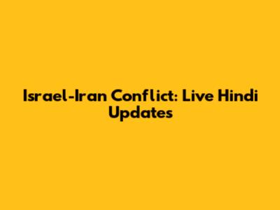 Israel-Iran Conflict: Live Hindi Updates