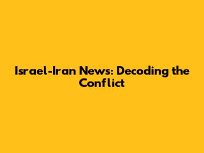 Israel-Iran News: Decoding the Conflict