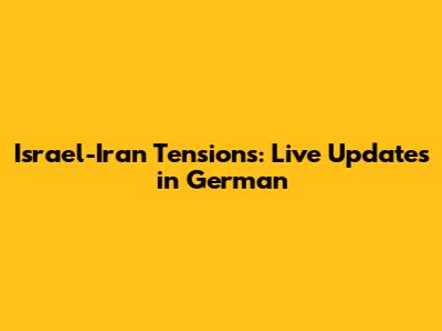 Israel-Iran Tensions: Live Updates in German