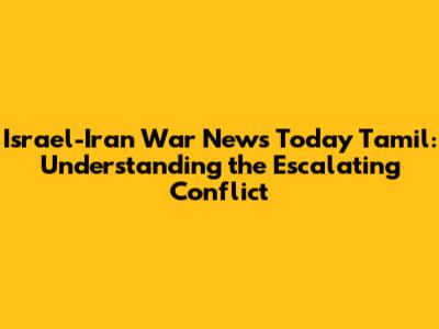 Israel-Iran War News Today Tamil: Understanding the Escalating Conflict