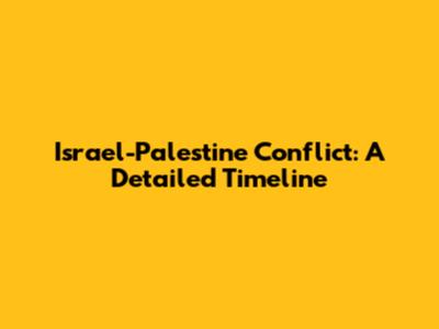 Israel-Palestine Conflict: A Detailed Timeline