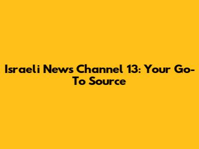 Israeli News Channel 13: Your Go-To Source
