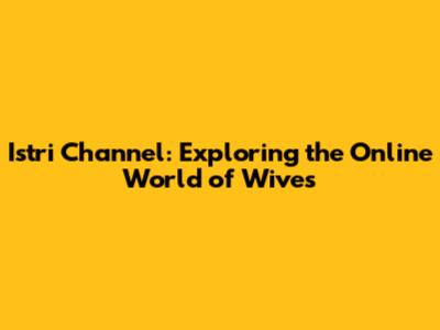 Istri Channel: Exploring the Online World of Wives