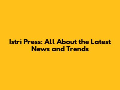 Istri Press: All About the Latest News and Trends