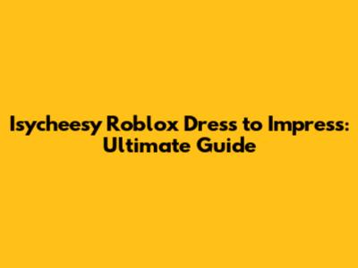 Isycheesy Roblox Dress to Impress: Ultimate Guide
