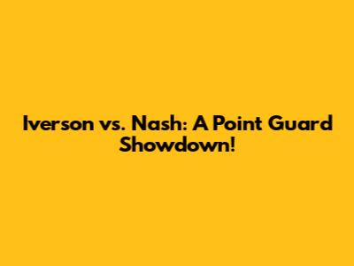 Iverson vs. Nash: A Point Guard Showdown!