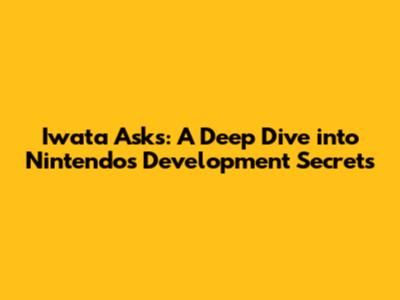 Iwata Asks: A Deep Dive into Nintendo's Development Secrets