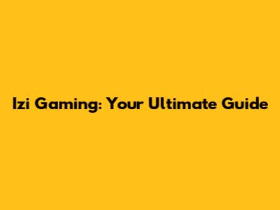 Izi Gaming: Your Ultimate Guide