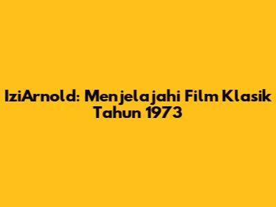IziArnold: Menjelajahi Film Klasik Tahun 1973