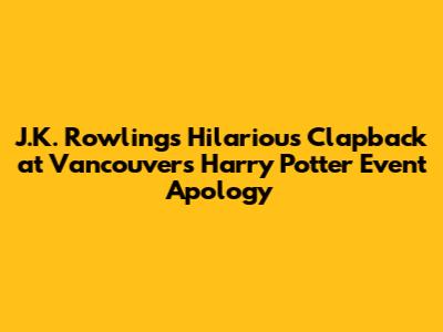 J.K. Rowling's Hilarious Clapback at Vancouver's Harry Potter Event Apology