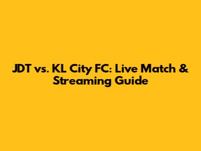 JDT vs. KL City FC: Live Match & Streaming Guide