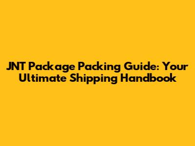 JNT Package Packing Guide: Your Ultimate Shipping Handbook