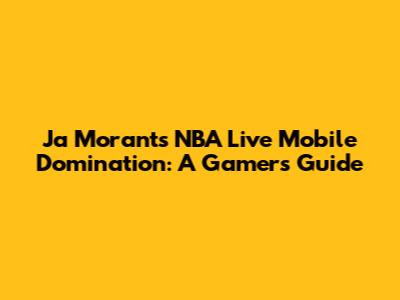 Ja Morant's NBA Live Mobile Domination: A Gamer's Guide