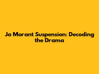 Ja Morant Suspension: Decoding the Drama