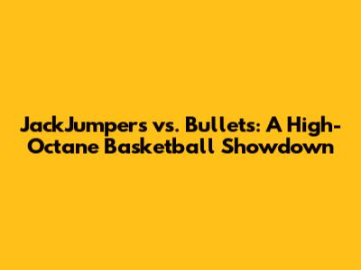 JackJumpers vs. Bullets: A High-Octane Basketball Showdown