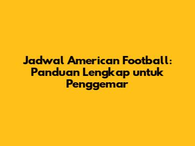 Jadwal American Football: Panduan Lengkap untuk Penggemar