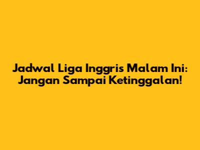 Jadwal Liga Inggris Malam Ini: Jangan Sampai Ketinggalan!