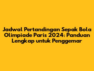 Jadwal Pertandingan Sepak Bola Olimpiade Paris 2024: Panduan Lengkap untuk Penggemar